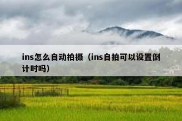 ins怎么自动拍摄（ins自拍可以设置倒计时吗）
