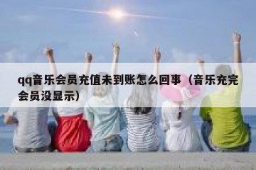 qq音乐会员充值未到账怎么回事（音乐充完会员没显示）