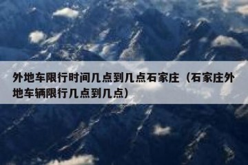 外地车限行时间几点到几点石家庄（石家庄外地车辆限行几点到几点）