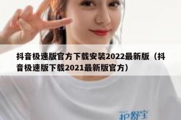 抖音极速版官方下载安装2022最新版（抖音极速版下载2021最新版官方）