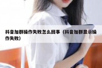 抖音加群操作失败怎么回事（抖音加群显示操作失败）
