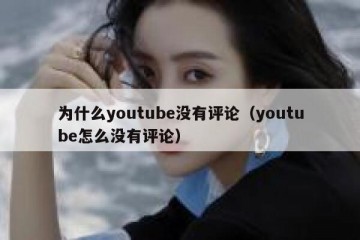 为什么youtube没有评论（youtube怎么没有评论）