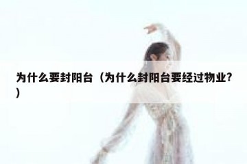 为什么要封阳台（为什么封阳台要经过物业?）