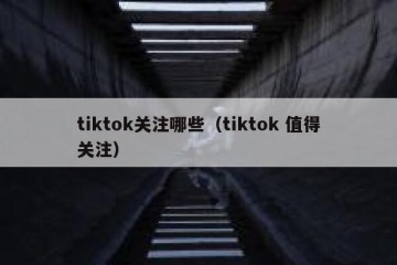 tiktok关注哪些（tiktok 值得关注）