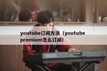 youtube订阅方法（youtube premium怎么订阅）
