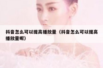 抖音怎么可以提高播放量（抖音怎么可以提高播放量呢）