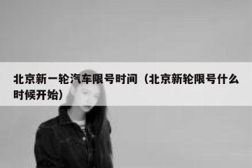 北京新一轮汽车限号时间（北京新轮限号什么时候开始）