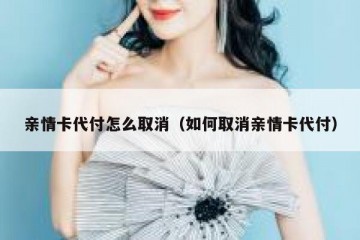 亲情卡代付怎么取消（如何取消亲情卡代付）