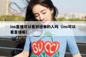 ins直播可以看到进来的人吗（ins可以看直播嘛）