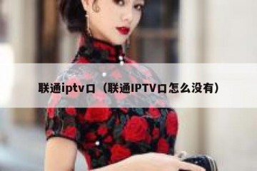 联通iptv口（联通IPTV口怎么没有）