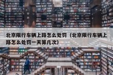北京限行车辆上路怎么处罚（北京限行车辆上路怎么处罚一天算几次）