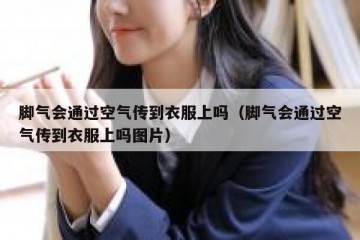 脚气会通过空气传到衣服上吗（脚气会通过空气传到衣服上吗图片）