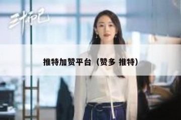 推特加赞平台（赞多 推特）