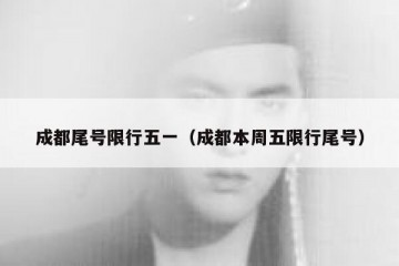 成都尾号限行五一（成都本周五限行尾号）