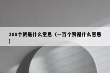 100个赞是什么意思（一百个赞是什么意思）