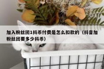 加入粉丝团1抖币付费是怎么扣款的（抖音加粉丝团要多少抖币）