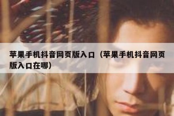 苹果手机抖音网页版入口（苹果手机抖音网页版入口在哪）