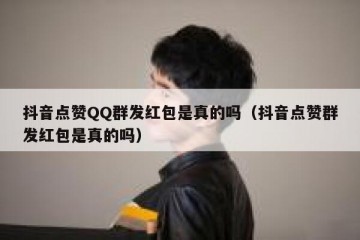抖音点赞QQ群发红包是真的吗（抖音点赞群发红包是真的吗）