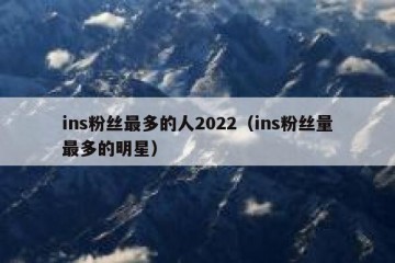 ins粉丝最多的人2022（ins粉丝量最多的明星）