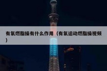 有氧燃脂操有什么作用（有氧运动燃脂操视频）