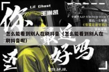 怎么能看到别人在刷抖音（怎么能看到别人在刷抖音呢）