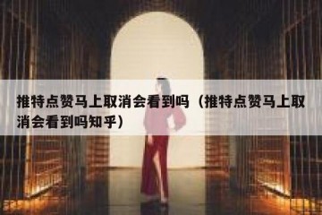 推特点赞马上取消会看到吗（推特点赞马上取消会看到吗知乎）