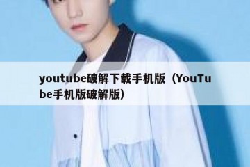 youtube破解下载手机版（YouTube手机版破解版）