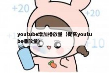 youtube增加播放量（提高youtube播放量）