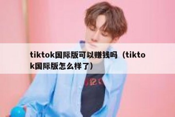 tiktok国际版可以赚钱吗（tiktok国际版怎么样了）