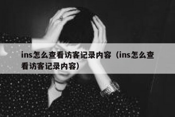 ins怎么查看访客记录内容（ins怎么查看访客记录内容）