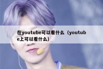 在youtube可以看什么（youtube上可以看什么）