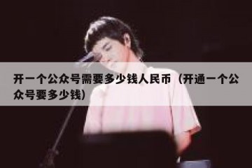 开一个公众号需要多少钱人民币（开通一个公众号要多少钱）