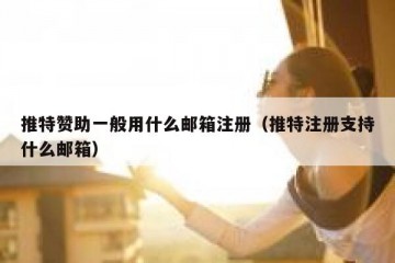 推特赞助一般用什么邮箱注册（推特注册支持什么邮箱）
