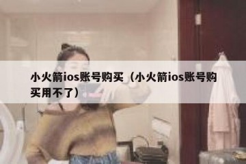 小火箭ios账号购买（小火箭ios账号购买用不了）