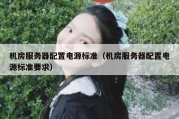 机房服务器配置电源标准（机房服务器配置电源标准要求）