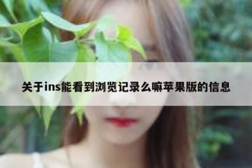 关于ins能看到浏览记录么嘛苹果版的信息