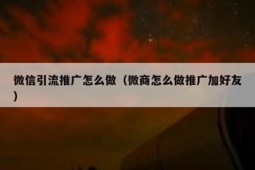 微信引流推广怎么做（微商怎么做推广加好友）
