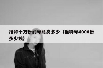 推特十万粉的号能卖多少（推特号4000粉多少钱）