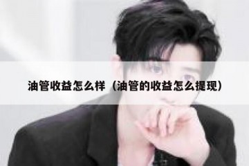 油管收益怎么样（油管的收益怎么提现）