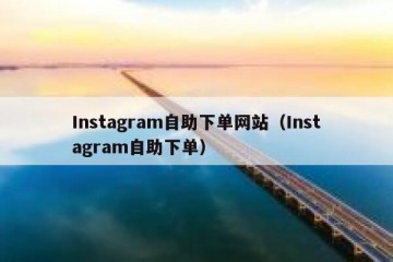 Instagram自助下单网站（Instagram自助下单）