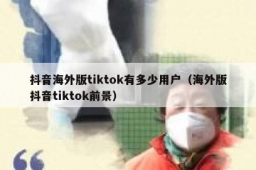 抖音海外版tiktok有多少用户（海外版抖音tiktok前景）