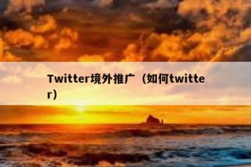 Twitter境外推广（如何twitter）