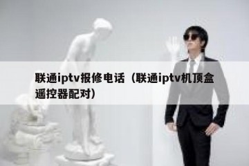 联通iptv报修电话（联通iptv机顶盒遥控器配对）