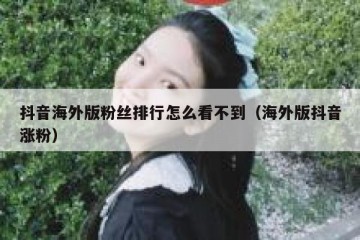 抖音海外版粉丝排行怎么看不到（海外版抖音涨粉）