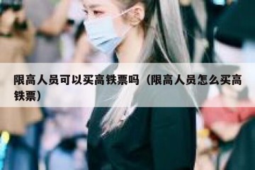 限高人员可以买高铁票吗（限高人员怎么买高铁票）