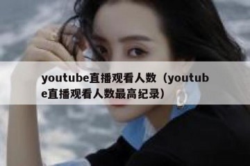 youtube直播观看人数（youtube直播观看人数最高纪录）