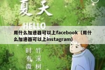 用什么加速器可以上facebook（用什么加速器可以上instagram）