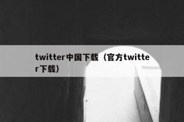twitter中国下载（官方twitter下载）