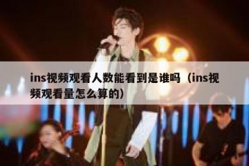 ins视频观看人数能看到是谁吗（ins视频观看量怎么算的）