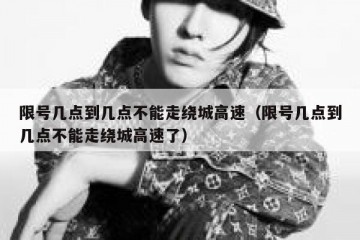 限号几点到几点不能走绕城高速（限号几点到几点不能走绕城高速了）